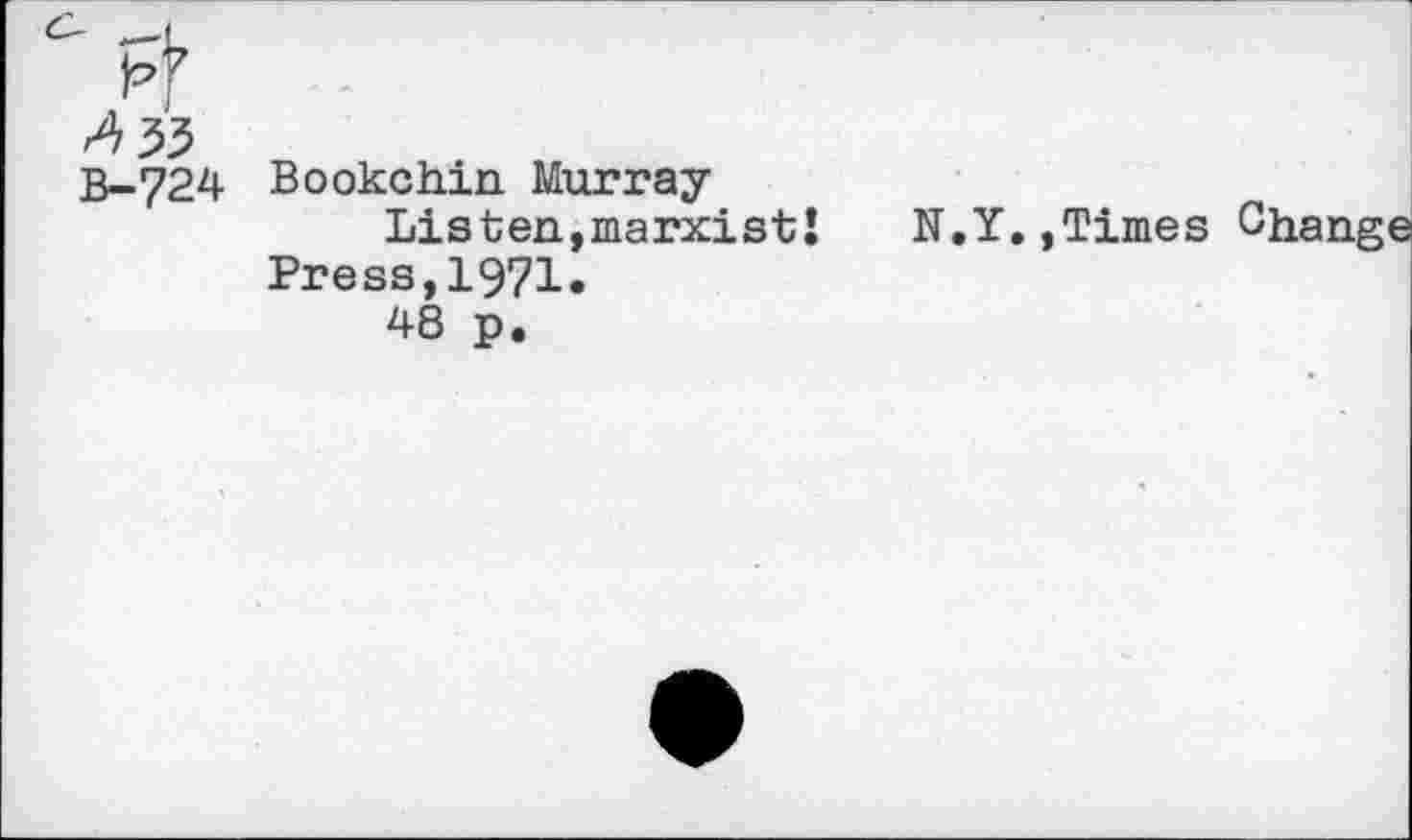 ﻿B-724
Bookchin Murray
Listen,marxistJ Press,1971.
48 p.
.Y.,Times Change